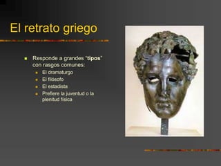 El retrato griego
 Responde a grandes “tipos”
con rasgos comunes:
 El dramaturgo
 El filósofo
 El estadista
 Prefiere la juventud o la
plenitud física
 