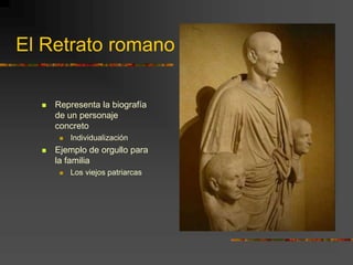 El Retrato romano
 Representa la biografía
de un personaje
concreto
 Individualización
 Ejemplo de orgullo para
la familia
 Los viejos patriarcas
 