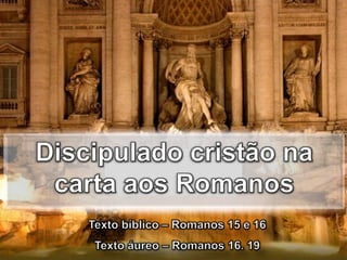 Discipulado cristão na carta aos Romanos Texto bíblico – Romanos 15 e 16      Texto áureo – Romanos 16. 19 