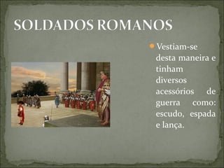 Vestiam-se
desta maneira e
tinham
diversos
acessórios de
guerra como:
escudo, espada
e lança.
 