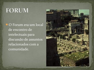 O Forum era um local
de encontro de
intelectuais para
discussão de assuntos
relacionados com a
comunidade.
 