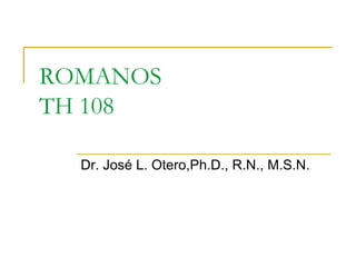 ROMANOSTH 108 Dr. José L. Otero,Ph.D., R.N., M.S.N. 