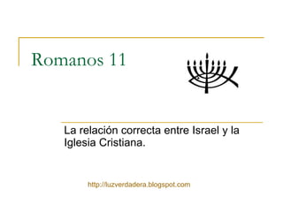 Romanos 11 La relación correcta entre Israel y la Iglesia Cristiana. http:// luzverdadera.blogspot.com 