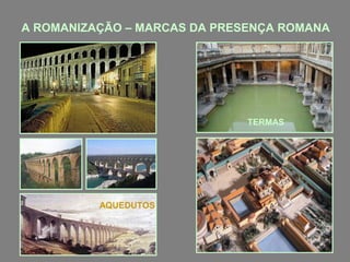 A ROMANIZAÇÃO – MARCAS DA PRESENÇA ROMANA

TERMAS

AQUEDUTOS

 