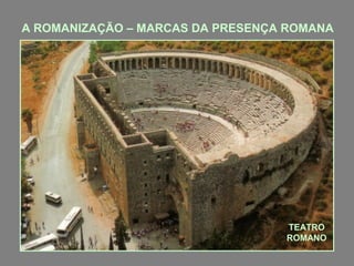 A ROMANIZAÇÃO – MARCAS DA PRESENÇA ROMANA

TEATRO
ROMANO

 