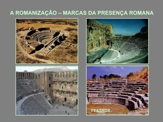 A ROMANIZAÇÃO – MARCAS DA PRESENÇA ROMANA

TEATROS

 