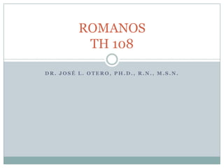 Dr. José l. otero, ph.d., r.n., m.s.n. ROMANOSTH 108 