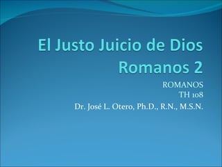 ROMANOS TH 108 Dr. José L. Otero, Ph.D., R.N., M.S.N. 