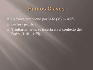 Puntos Claves La Salvación viene por la fe (3:30 – 4:25).Lectura jurídicaTrinitariamente, se inserta en el contexto del  Padre (1:18 – 4:25). 