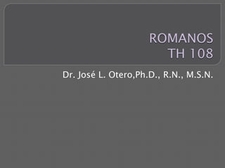 ROMANOSTH 108 Dr. José L. Otero,Ph.D., R.N., M.S.N. 