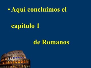 Aquí concluimos el capitulo 1              de Romanos