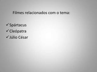 Filmes relacionados com o tema:

Spártacus
Cleópatra
Júlio César
 