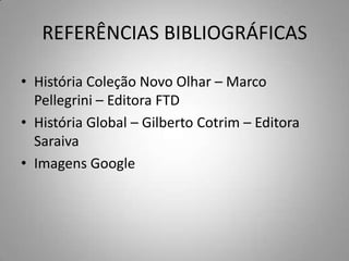 REFERÊNCIAS BIBLIOGRÁFICAS

• História Coleção Novo Olhar – Marco
  Pellegrini – Editora FTD
• História Global – Gilberto Cotrim – Editora
  Saraiva
• Imagens Google
 