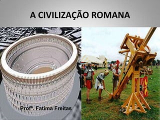 A CIVILIZAÇÃO ROMANA




Profª. Fatima Freitas
 