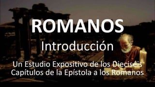 ROMANOS
Un Estudio Expositivo de los Dieciséis
Capítulos de la Epístola a los Romanos
Introducción
 