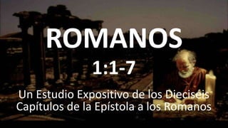 ROMANOS
Un Estudio Expositivo de los Dieciséis
Capítulos de la Epístola a los Romanos
1:1-7
 