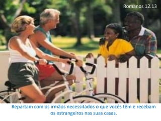Romanos 12.13
Repartam com os irmãos necessitados o que vocês têm e recebam
os estrangeiros nas suas casas.
 