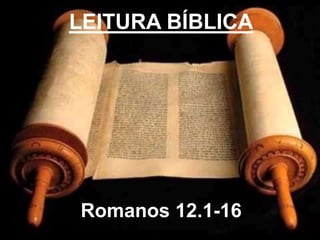 LEITURA BÍBLICA
Romanos 12.1-16
 