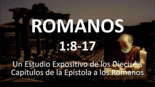 ROMANOS
Un Estudio Expositivo de los Dieciséis
Capítulos de la Epístola a los Romanos
1:8-17
 