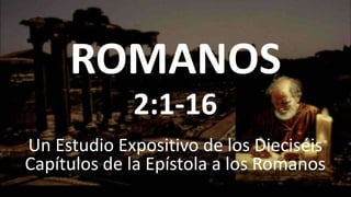 ROMANOS
Un Estudio Expositivo de los Dieciséis
Capítulos de la Epístola a los Romanos
2:1-16
 