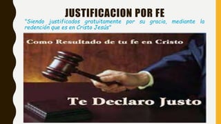 JUSTIFICACION POR FE
"Siendo justificados gratuitamente por su gracia, mediante la
redención que es en Cristo Jesús"
 