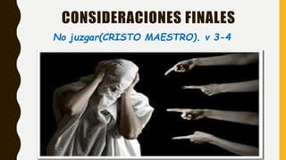 CONSIDERACIONES FINALES
No juzgar(CRISTO MAESTRO). v 3-4
 