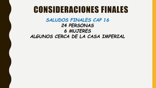 CONSIDERACIONES FINALES
SALUDOS FINALES CAP 16
24 PERSONAS
6 MUJERES
ALGUNOS CERCA DE LA CASA IMPERIAL
 