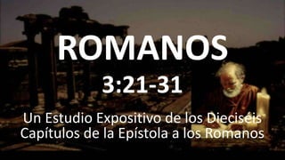 ROMANOS
Un Estudio Expositivo de los Dieciséis
Capítulos de la Epístola a los Romanos
3:21-31
 