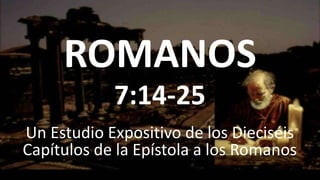 ROMANOS
Un Estudio Expositivo de los Dieciséis
Capítulos de la Epístola a los Romanos
7:14-25
 