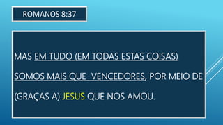 MAS EM TUDO (EM TODAS ESTAS COISAS)
SOMOS MAIS QUE VENCEDORES, POR MEIO DE
(GRAÇAS A) JESUS QUE NOS AMOU.
ROMANOS 8:37
 