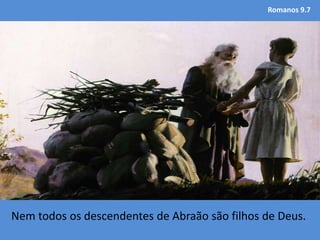 Romanos 9.7
Nem todos os descendentes de Abraão são filhos de Deus.
 