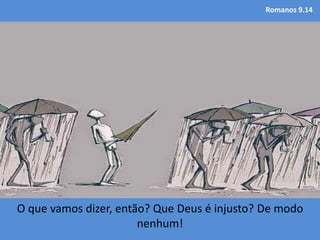 Romanos 9.14
O que vamos dizer, então? Que Deus é injusto? De modo
nenhum!
 