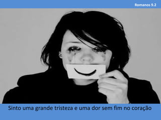 Romanos 9.2
Sinto uma grande tristeza e uma dor sem fim no coração
 