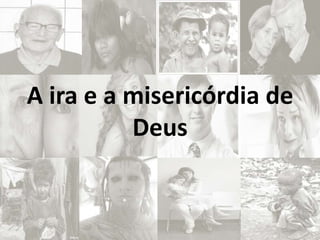 A ira e a misericórdia de
Deus
 