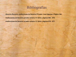 Bibliografías
-Derecho Romano, Instituciones de Derecho Privado | Juan Iglesias | Página 164.
-Instituciones de Derecho privado romano, R. Sohm, páginas 663 - 670.
-Instituciones de Derecho privado romano, R. Sohm, páginas 674 - 677.
 