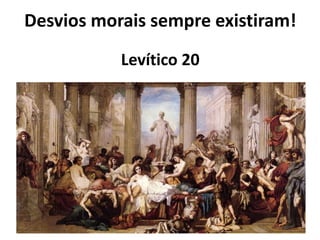 Desvios morais sempre existiram!
Levítico 20
 