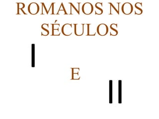ROMANOS NOS
  SÉCULOS
 I   E
         II
 