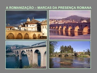 A ROMANIZAÇÃO – MARCAS DA PRESENÇA ROMANA
 