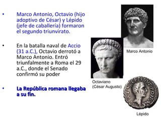 <ul><li>Marco Antonio, Octavio   (hijo adoptivo de César) y Lépido (jefe de caballería) formaron el segundo triunvirato. <...