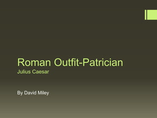 Roman Outfit-Patrician 
Julius Caesar 
By David Miley 
 