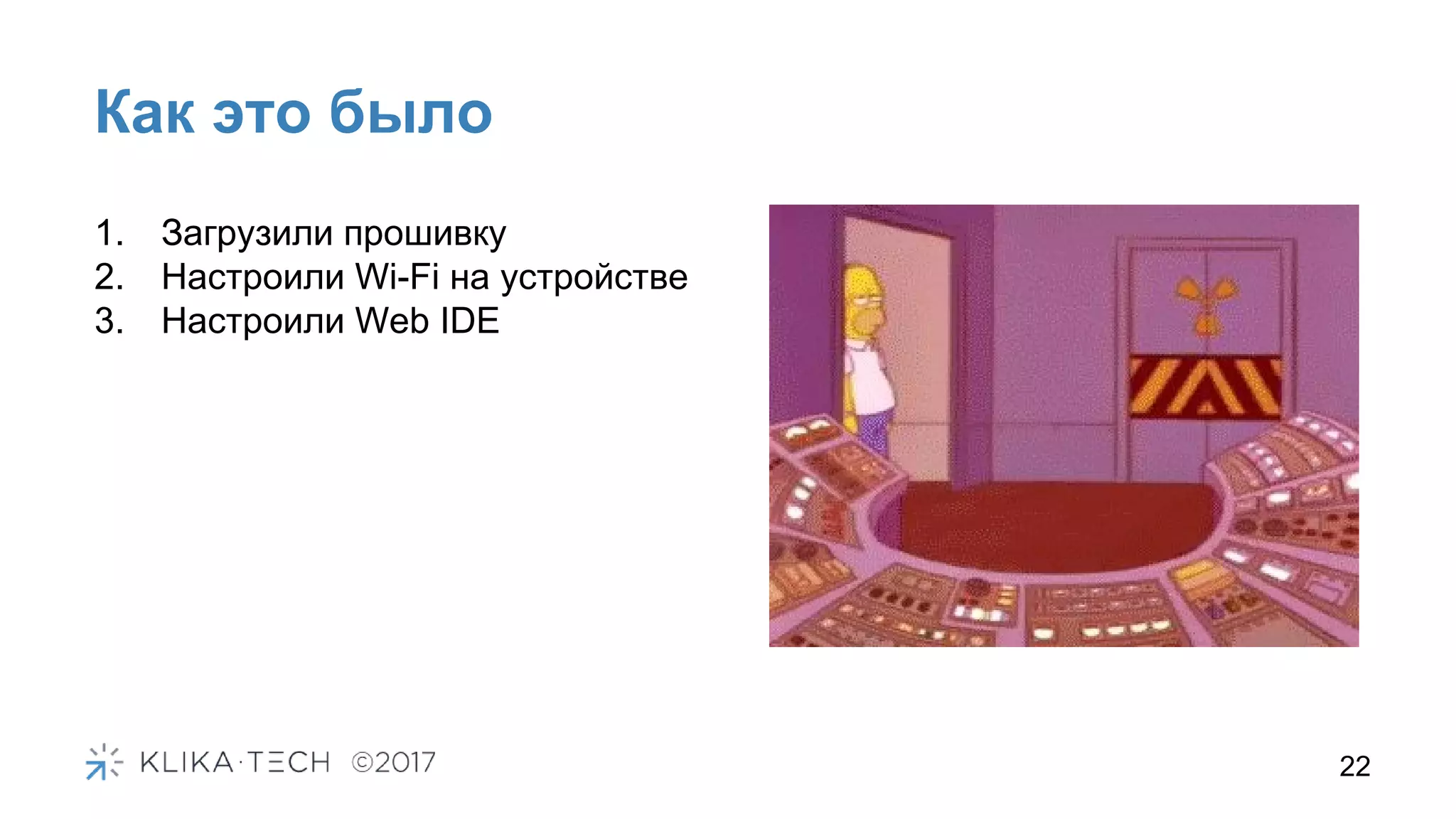 Как это было
22
1. Загрузили прошивку
2. Настроили Wi-Fi на устройстве
3. Настроили Web IDE
 