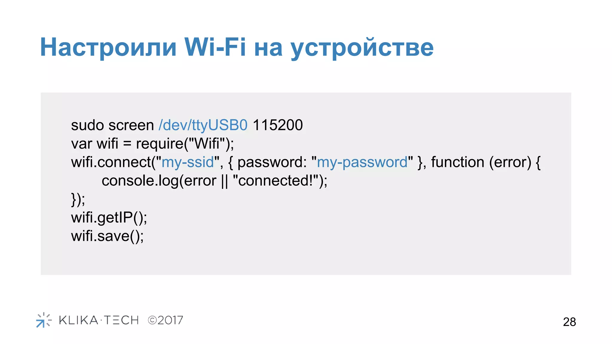Настроили Wi-Fi на устройстве
28
sudo screen /dev/ttyUSB0 115200
var wifi = require("Wifi");
wifi.connect("my-ssid", { password: "my-password" }, function (error) {
console.log(error || "connected!");
});
wifi.getIP();
wifi.save();
 