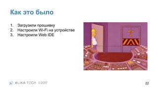 Как это было
22
1. Загрузили прошивку
2. Настроили Wi-Fi на устройстве
3. Настроили Web IDE
 