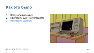 Как это было
29
1. Загрузили прошивку
2. Настроили Wi-Fi на устройстве
3. Настроили Web IDE
 