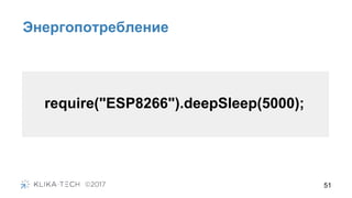 51
Энергопотребление
require("ESP8266").deepSleep(5000);
 