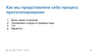Как мы представляли себе процесс
прототипирования
1. Взять какие-то железки
2. Скопировать откуда-то примеры кода
3. ???
4. PROFIT!!!
7
 