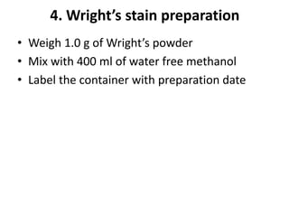 4. Wright’s stain preparation
• Weigh 1.0 g of Wright’s powder
• Mix with 400 ml of water free methanol
• Label the container with preparation date
 