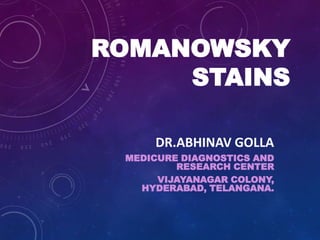 ROMANOWSKY
STAINS
DR.ABHINAV GOLLA
MEDICURE DIAGNOSTICS AND
RESEARCH CENTER
VIJAYANAGAR COLONY,
HYDERABAD, TELANGANA.
 