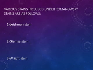 VARIOUS STAINS INCLUDED UNDER ROMANOWSKY
STAINS ARE AS FOLLOWS:
1)Leishman stain
2)Giemsa stain
3)Wright stain
 