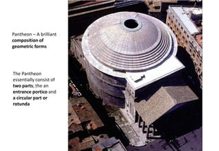 The Pantheon
essentially consist of
two parts; the an
entrance portico and
a circular part or
rotunda
Pantheon – A brilliant
composition of
geometric forms
 
